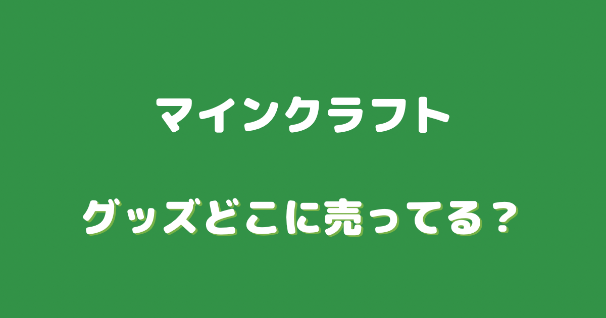 マイクラ グッズ どこに 売っ てる