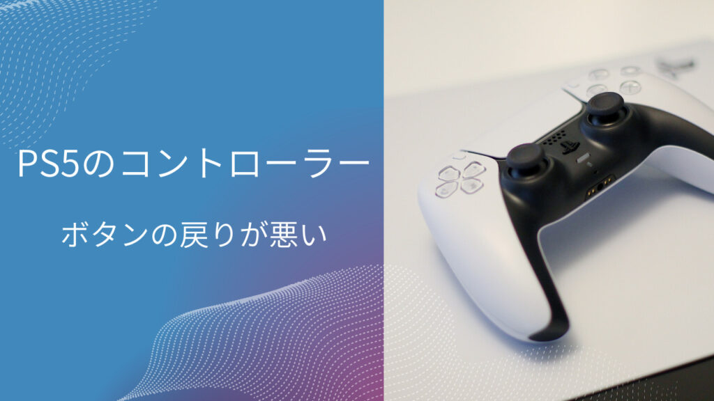 ps5 コントローラー ボタン 戻りが悪い