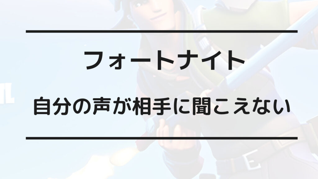 フォートナイト 自分の声が相手に聞こえない