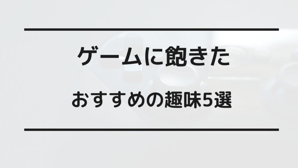 ゲーム 飽きた 大人