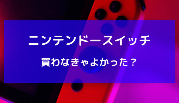 ニンテンドースイッチ 買わなきゃよかった