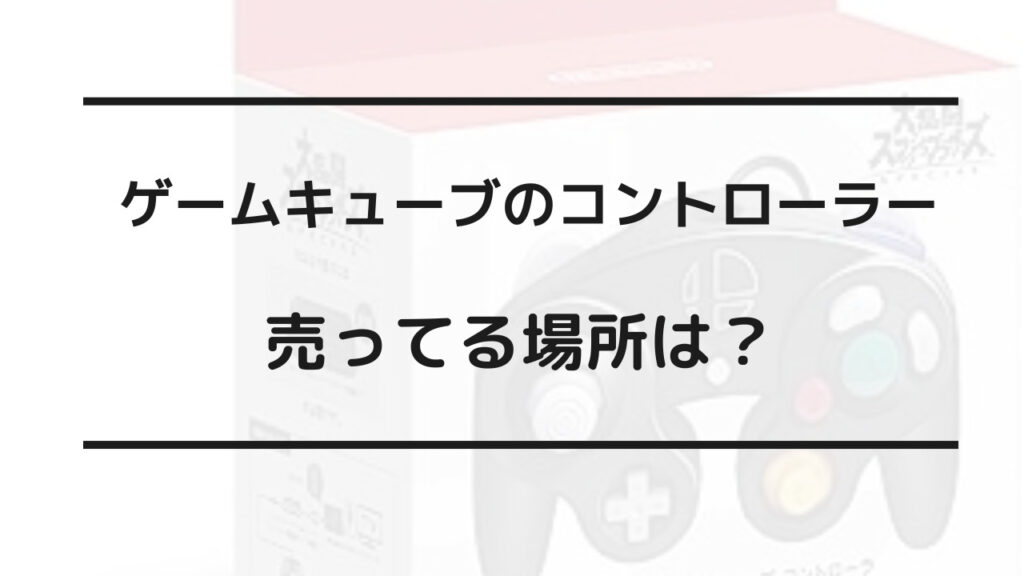 ゲームキューブ コントローラー 売ってる場所