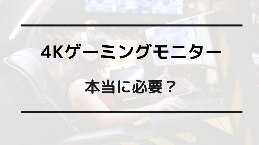 ゲーミングモニター 4k必要か