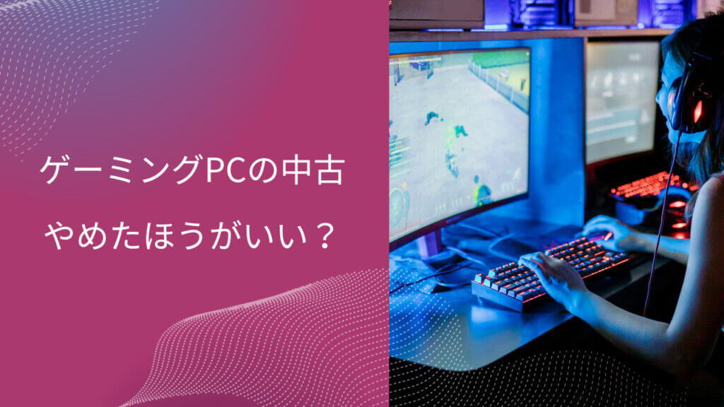 ゲーミング pc 中古 やめた ほうが いい