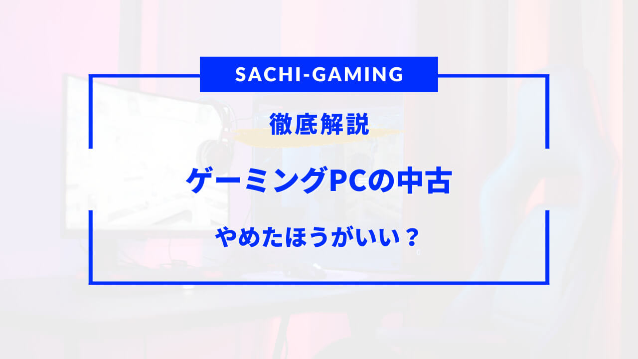 ゲーミング pc 中古 やめた ほうが いい